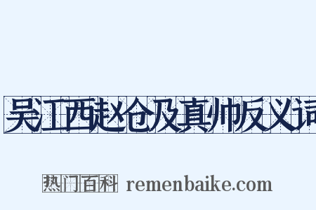 吴江西赵仓及真帅反义词是什么意思的图片